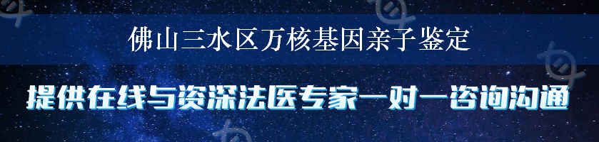 佛山三水区万核基因亲子鉴定